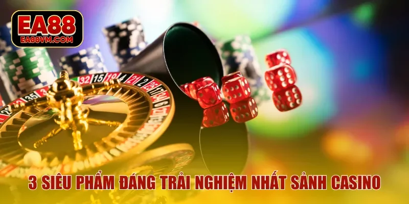 3 siêu phẩm đáng trải nghiệm nhất sảnh casino