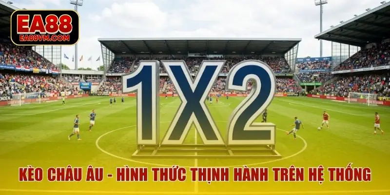 Kèo châu Âu - Hình thức thịnh hành trên hệ thống