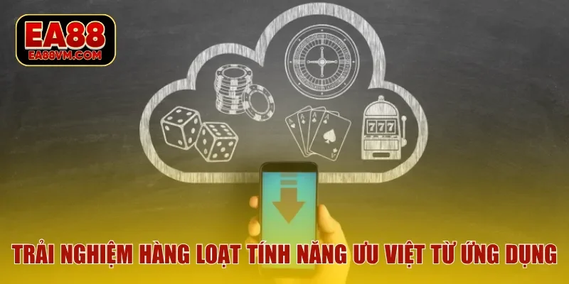 Trải nghiệm hàng loạt tính năng ưu việt từ ứng dụng
